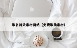 亳州歌名特效素材网站（免费歌曲素材）